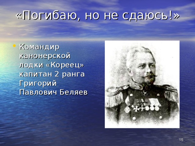 «Погибаю, но не сдаюсь!» Командир канонерской лодки «Кореец» капитан 2 ранга Григорий Павлович Беляев