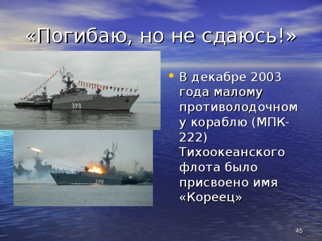 «Погибаю, но не сдаюсь!» В декабре 2003 года малому противолодочному кораблю (МПК-222) Тихоокеанского флота было присвоено имя «Кореец»