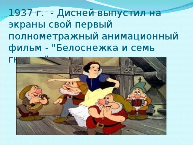 1937 г. - Дисней выпустил на экраны свой первый полнометражный анимационный фильм - 