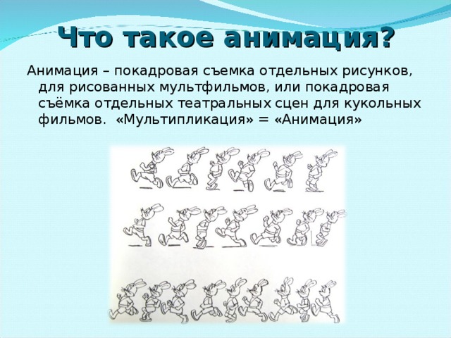 Что такое анимация? Анимация – покадровая съемка отдельных рисунков, для рисованных мультфильмов, или покадровая съёмка отдельных театральных сцен для кукольных фильмов. «Мультипликация» = «Анимация»