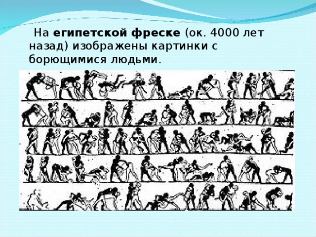 На египетской фреске (ок. 4000 лет назад) изображены картинки с борющимися людьми.