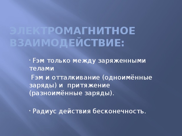 Электромагнитное взаимодействие:    Fэм только между заряженными телами  Fэм и отталкивание (одноимённые заряды) и притяжение (разноимённые заряды).