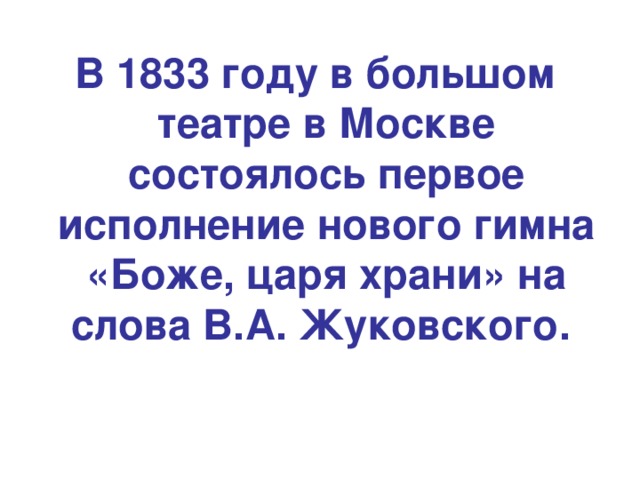 В 1833 году в большом театре в Москве состоялось первое исполнение нового гимна «Боже, царя храни» на слова В.А. Жуковского.