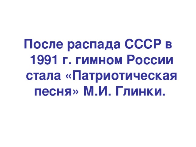 После распада СССР в 1991 г. гимном России стала «Патриотическая песня» М.И. Глинки.