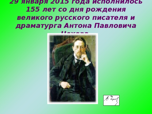29 января 2015 года исполнилось 155 лет со дня рождения великого русского писателя и драматурга Антона Павловича Чехова.         