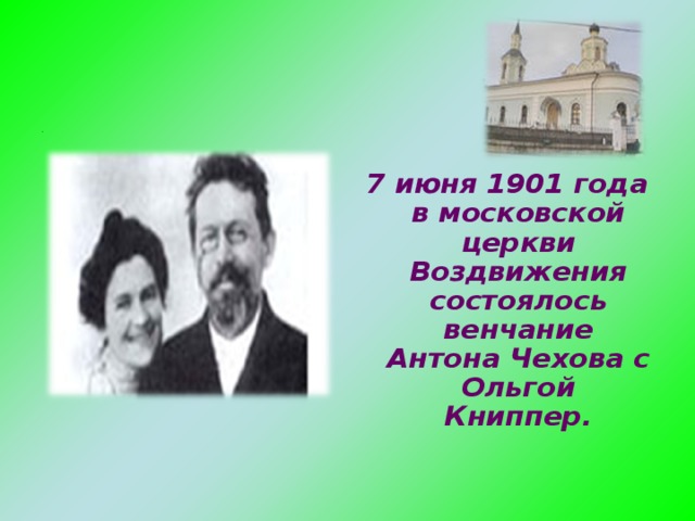 . «    7 июня 1901 года в московской церкви Воздвижения состоялось венчание Антона Чехова с Ольгой Книппер.