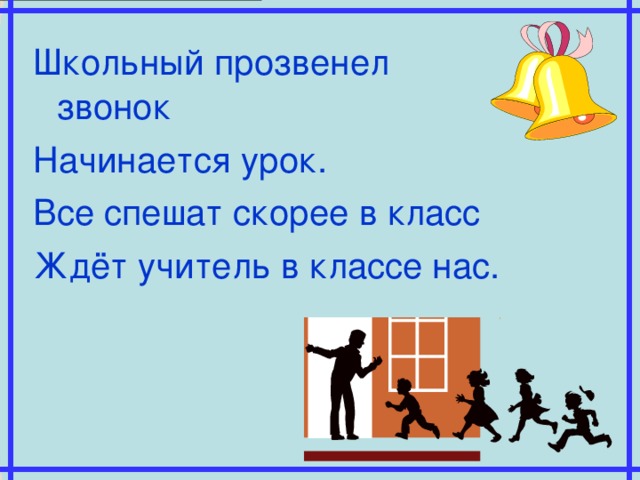 Школьный прозвенел звонок Начинается урок. Все спешат скорее в класс Ждёт учитель в классе нас.