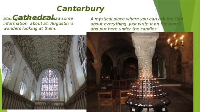 Canterbury Cathedral. Stain glasses. You can read some information about St. Augustin ‘s wonders looking at them. A mystical place where you can ask the God about everything. Just write it on the paper and put here under the candles.