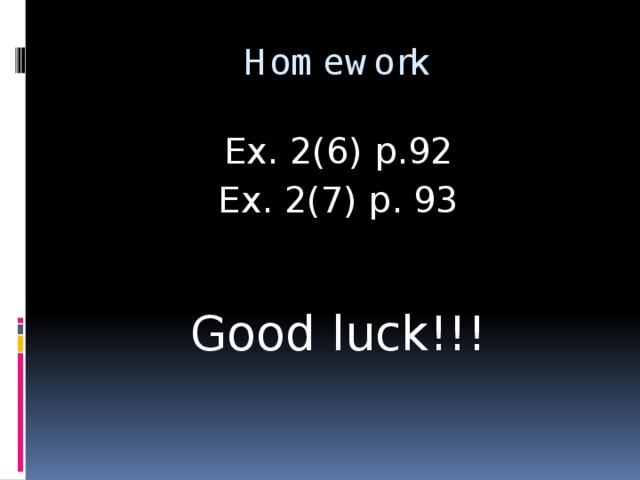 Homework Ex. 2(6) p.92 Ex. 2(7) p. 93 Good luck!!!