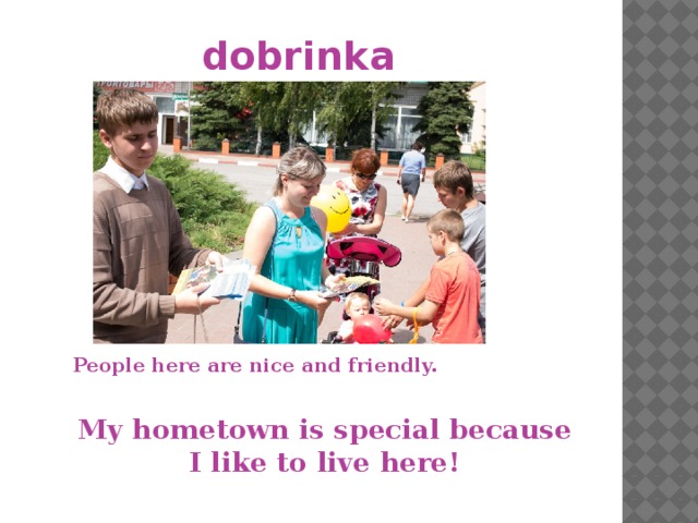 dobrinka People here are nice and friendly.  My hometown is special because I like to live here!