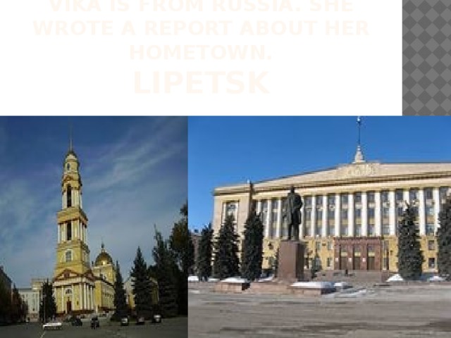 Vika is from Russia. She wrote a report about her hometown.  lipetsk