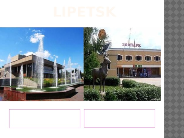 lipetsk Lipetsk is the best place to live Our ZOO is nice. I like to go there.
