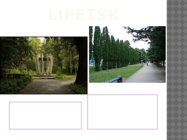 LIPETSK The places where people walk are wonderful. There are lots of parks here.