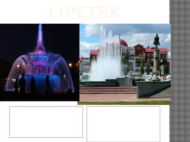 lipetsk Lipetsk is the town of fountains . The fountain on the St.Peter’s Square