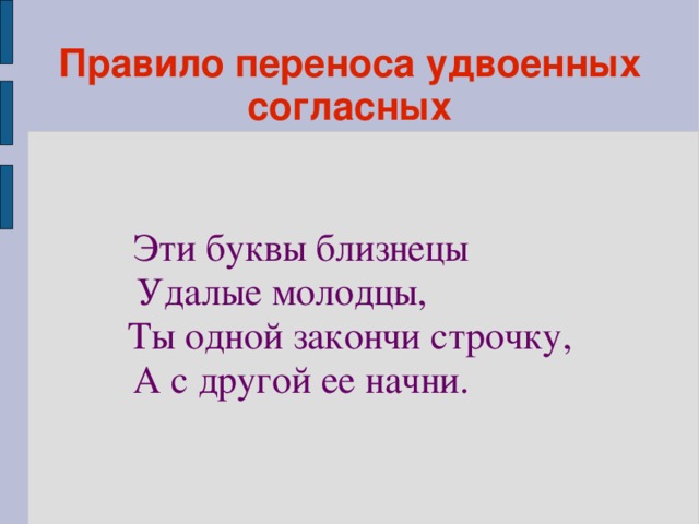 Правило переноса удвоенных согласных Эти буквы близнецы Удалые молодцы, Ты одной закончи строчку, А с другой ее начни.