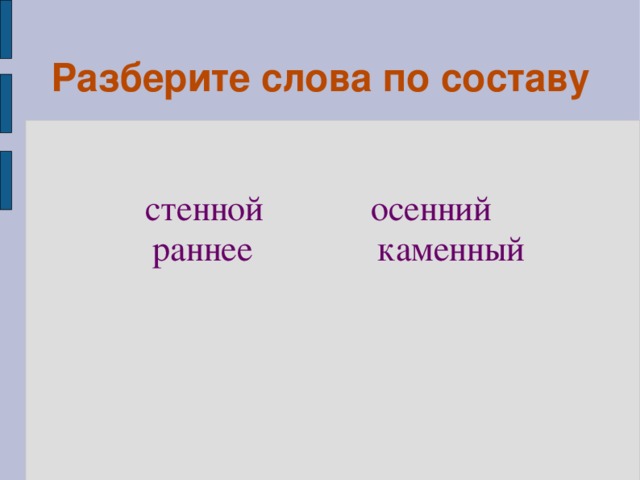 Разберите слова по составу  стенной осенний  раннее каменный