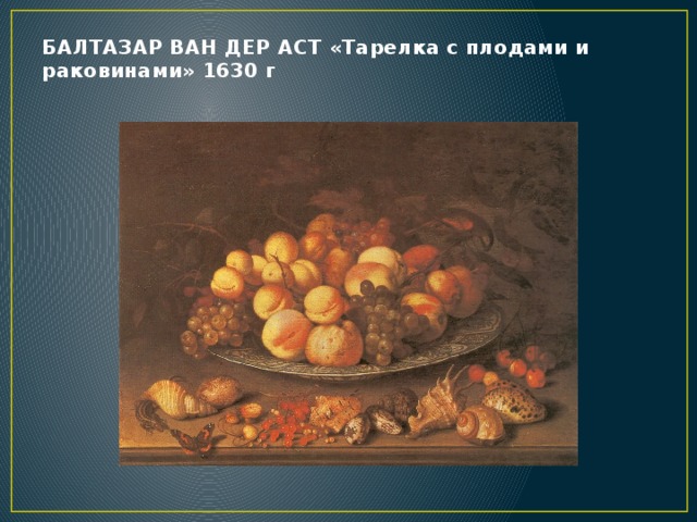 БАЛТАЗАР ВАН ДЕР АСТ «Тарелка с плодами и раковинами» 1630 г