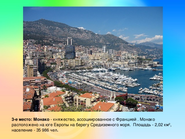 3-е место: Монако - княжество, ассоциированное с Францией . Монако расположено на юге Европы на берегу Средиземного моря. Площадь - 2,02 км², население - 35 986 чел .