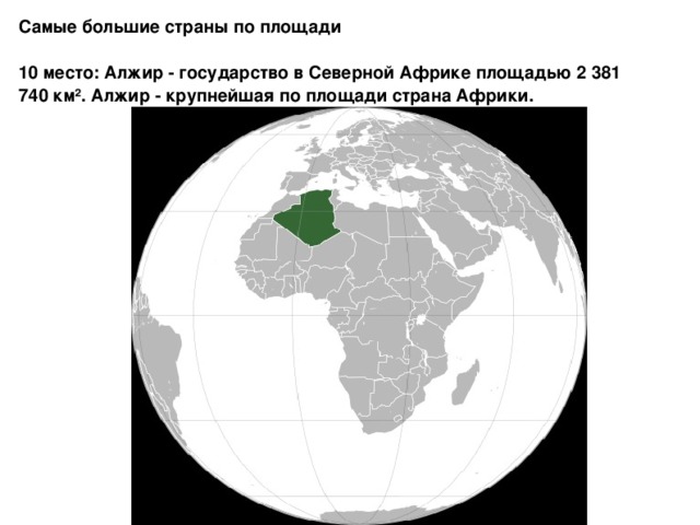 Самые большие страны по площади  10 место: Алжир - государство в Северной Африке площадью 2 381 740 км². Алжир - крупнейшая по площади страна Африки.