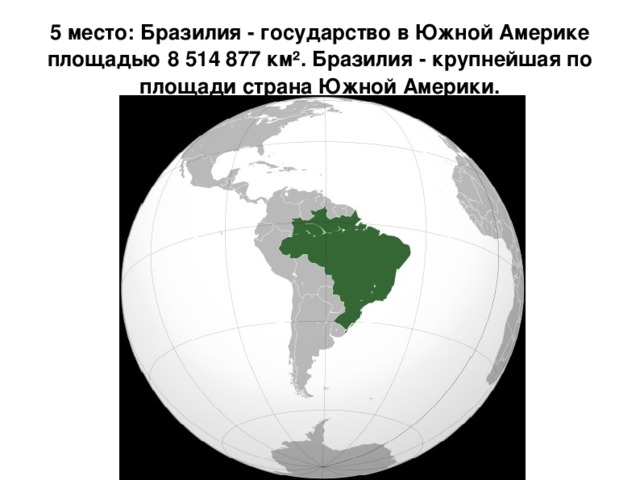 5 место: Бразилия - государство в Южной Америке площадью 8 514 877 км². Бразилия - крупнейшая по площади страна Южной Америки.