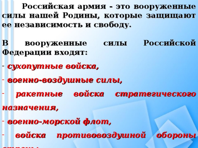 Российская армия - это вооруженные силы нашей Родины, которые защищают ее независимость и свободу.  В вооруженные силы Российской Федерации входят: