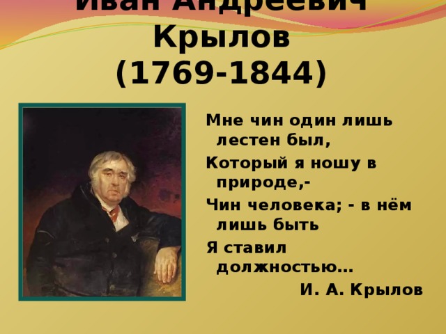 Иван Андреевич Крылов  (1769-1844) Мне чин один лишь лестен был, Который я ношу в природе,- Чин человека; - в нём лишь быть Я ставил должностью… И. А. Крылов