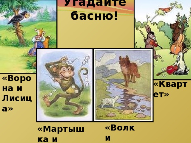 Угадайте басню! «Ворона и Лисица» «Квартет» «Волк и Ягнёнок» «Мартышка и очки»