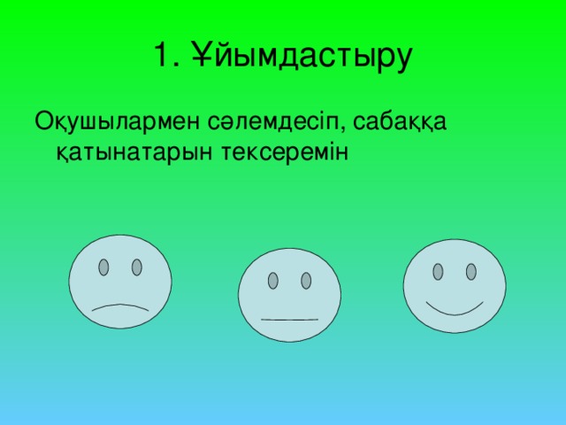 1. Ұйымдастыру Оқушылармен сәлемдесіп, сабаққа қатынатарын тексеремін