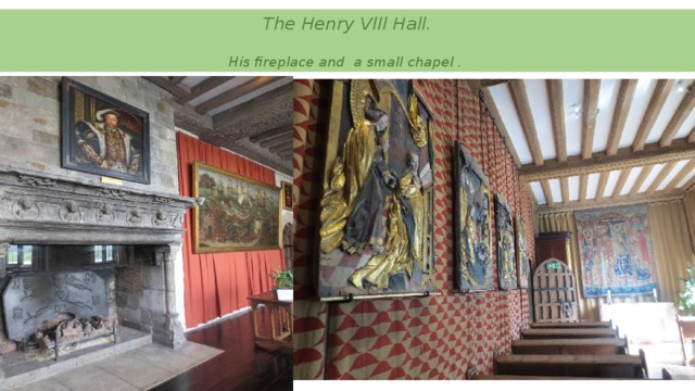 The Henry Vlll Hall.   His fireplace and a small chapel .