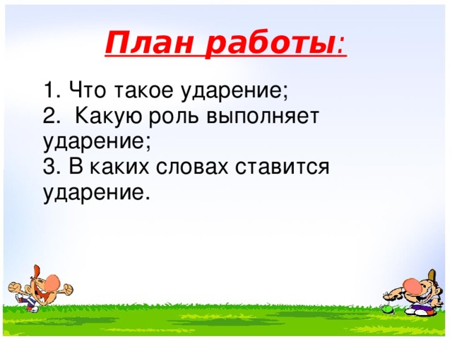 План работы :    1. Что такое ударение;  2. Какую роль выполняет ударение;  3. В каких словах ставится ударение.