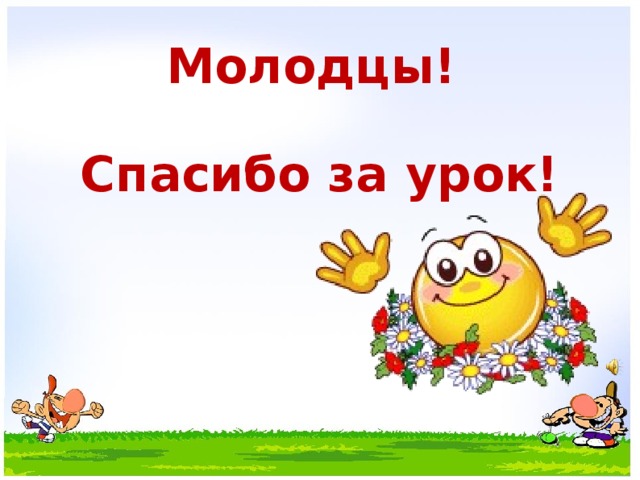 Молодцы!   Спасибо за урок!