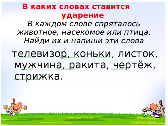 В каких словах ставится ударение  В каждом слове спряталось животное, насекомое или птица. Найди их и напиши эти слова  телевизор, коньки, листок, мужчина, ракита, чертёж, стрижка.