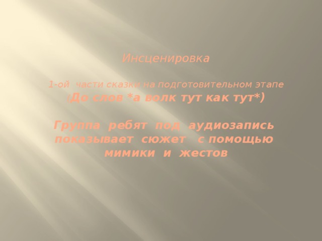 Инсценировка   1-ой части сказки на подготовительном этапе  ( До слов *а волк тут как тут*)   Группа ребят под аудиозапись показывает сюжет с помощью мимики и жестов