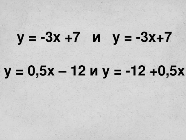 у = -3х +7 и у = -3х+7 у = 0,5х – 12 и у = -12 +0,5х
