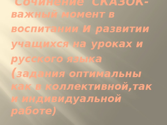 3-я часть.   Сочинение СКАЗОК-  важный момент в воспитании и развитии учащихся на  уроках и русского языка ( задания оптимальны как в коллективной,так и индивидуальной работе)