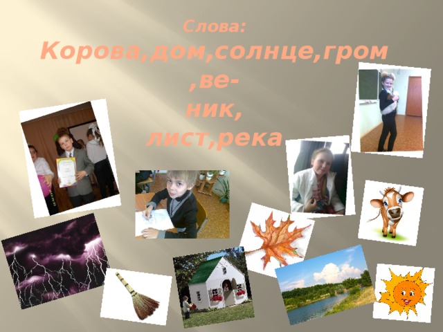 Слова:  Корова,дом,солнце,гром,ве-  ник,  лист,река