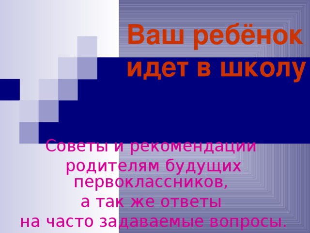 Ваш ребёнок идет в школу Советы и рекомендации родителям будущих первоклассников, а так же ответы на часто задаваемые вопросы.