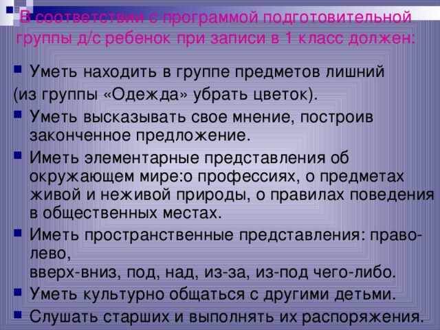 В соответствии с программой подготовительной группы д/с ребенок при записи в 1 класс должен:   Уметь находить в группе предметов лишний (из группы «Одежда» убрать цветок).