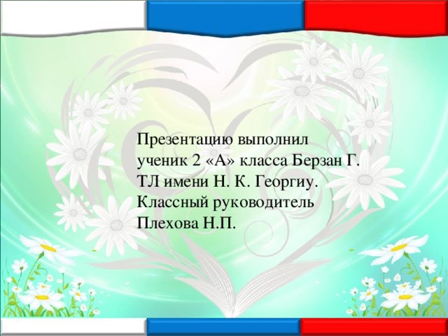 Презентацию выполнил ученик 2 «А» класса Берзан Г. ТЛ имени Н. К. Георгиу. Классный руководитель Плехова Н.П.