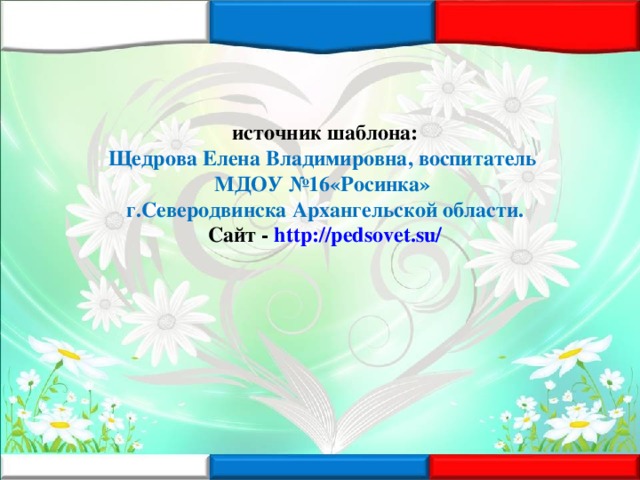 источник шаблона: Щедрова Елена Владимировна, воспитатель МДОУ №16«Росинка» г.Северодвинска Архангельской области. Сайт - http://pedsovet.su/