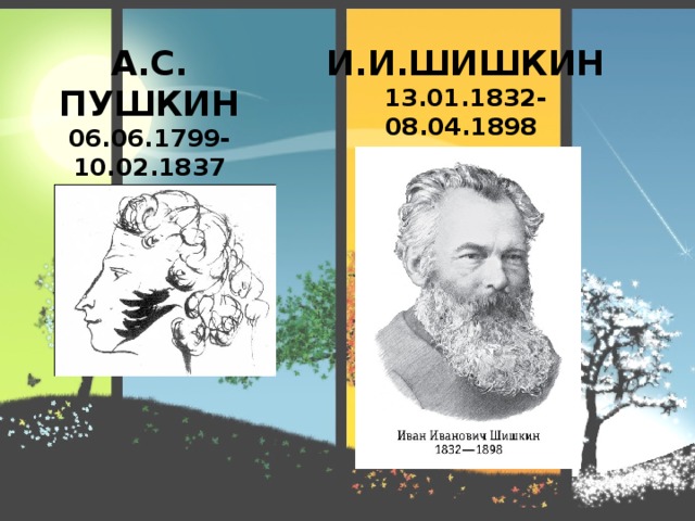 А.С. ПУШКИН И.И.ШИШКИН 06.06.1799-10.02.1837 13.01.1832- 08.04.1898