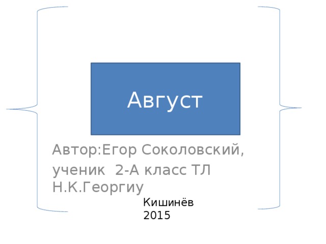 Август Август Автор:Егор Соколовский, ученик 2-А класс ТЛ Н.К.Георгиу Киш и нёв 2015