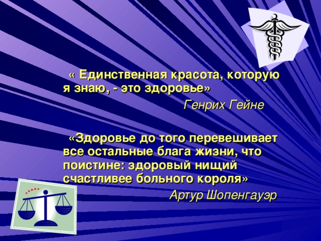 « Единственная красота, которую я знаю, - это здоровье»  Генрих Гейне   «Здоровье до того перевешивает все остальные блага жизни, что поистине: здоровый нищий счастливее больного короля»  Артур Шопенгауэр