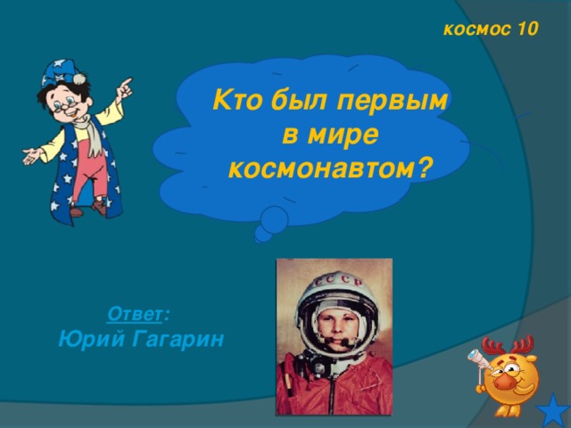космос 10 Кто был первым в мире космонавтом? Ответ : Юрий Гагарин