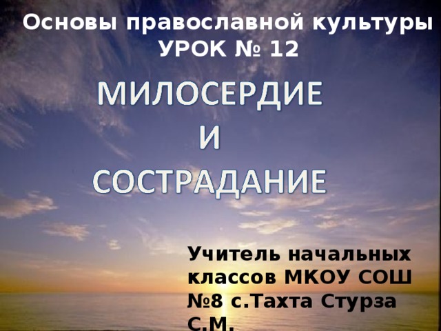 Основы православной культуры  УРОК № 12   Учитель начальных классов МКОУ СОШ №8 с.Тахта Стурза С.М.