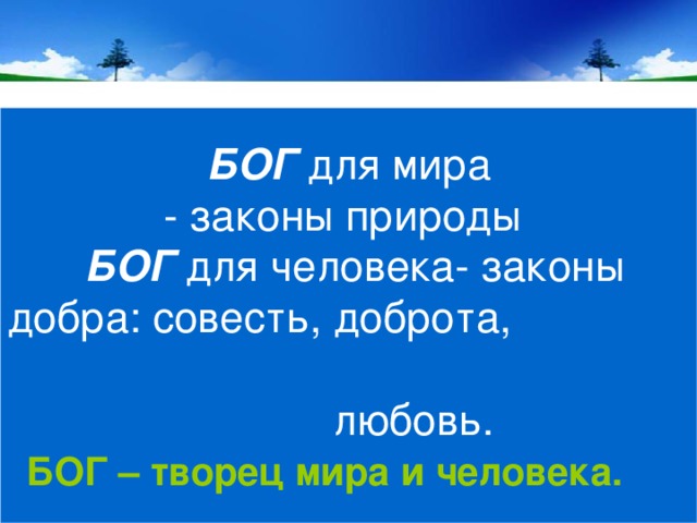 БОГ для мира  - законы природы   БОГ для человека- законы добра: совесть, доброта, любовь.   БОГ – творец мира и человека.