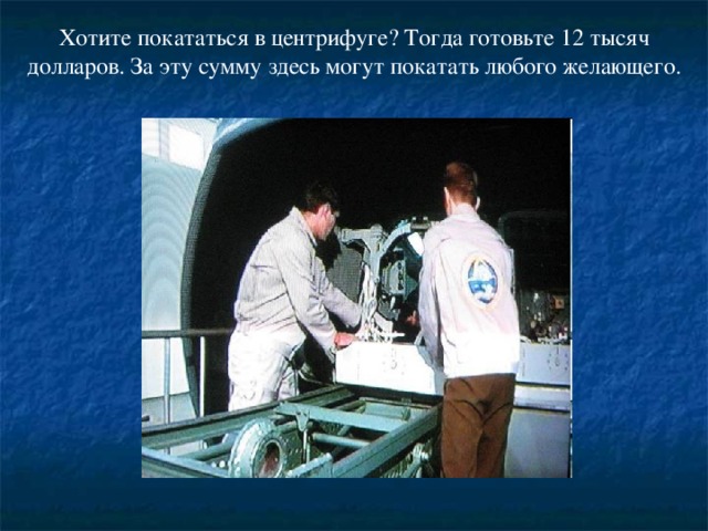 Хотите покататься в центрифуге? Тогда готовьте 12 тысяч долларов. За эту сумму здесь могут покатать любого желающего.