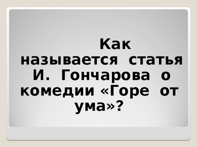 Как называется статья И. Гончарова о комедии «Горе от ума»?