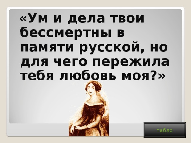 «Ум и дела твои бессмертны в памяти русской, но для чего пережила тебя любовь моя?» табло