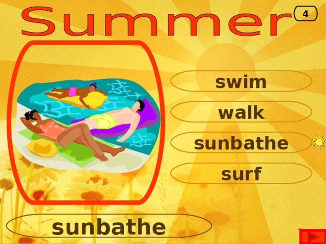 4 swim walk sunbathe surf sunbathe